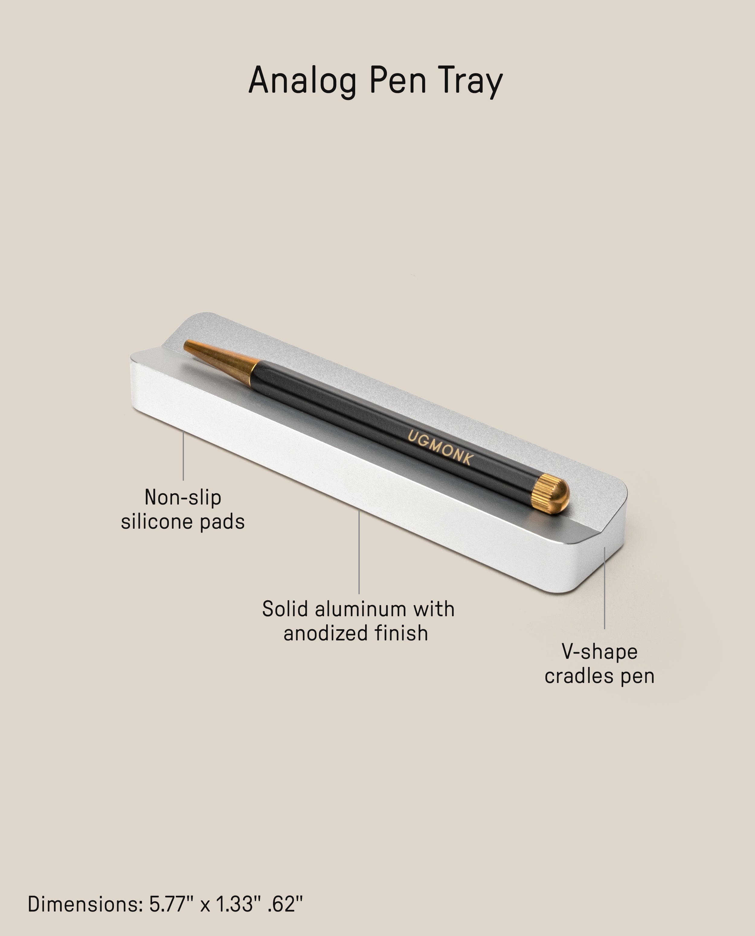 The Analog Pen Tray (Silver Aluminum) is a sleek, anodized solid aluminum desk accessory with non-slip pads and a V-shaped groove to secure your pen. Holds a black and gold pen. Dimensions: 5.77 x 1.33 x .62 inches.