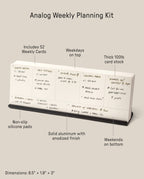The Analog Weekly Planning Kit (Black Aluminum) includes 52 weekly cards on thick 100lb cardstock and a sleek aluminum stand with non-slip pads. Weekdays appear on top, weekends on bottom. Dimensions: 8.5” x 1.9” x 3”.